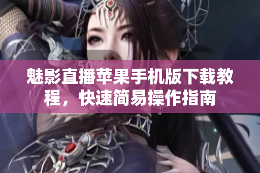魅影直播蘋果手機(jī)版下載教程，快速簡易操作指南