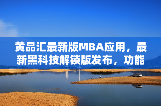 黃品匯最新版MBA應用，最新黑科技解鎖版發(fā)布，功能更新全面升級