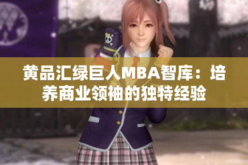 黃品匯綠巨人MBA智庫：培養(yǎng)商業(yè)領袖的獨特經(jīng)驗