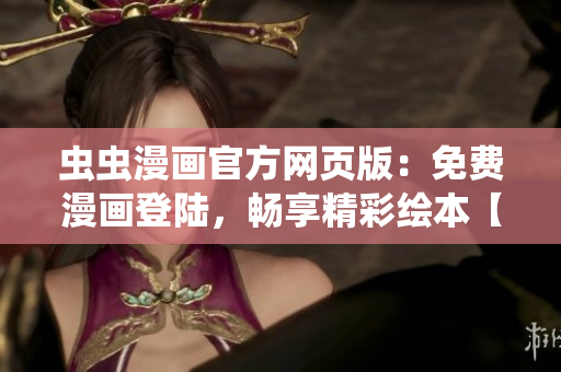 蟲蟲漫畫官方網(wǎng)頁版：免費(fèi)漫畫登陸，暢享精彩繪本【詳細(xì)】