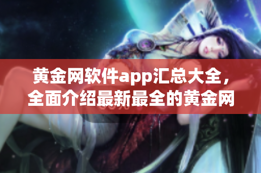 黃金網(wǎng)軟件app匯總大全，全面介紹最新最全的黃金網(wǎng)軟件app下載合集