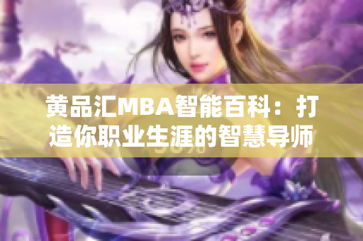 黃品匯MBA智能百科：打造你職業(yè)生涯的智慧導(dǎo)師