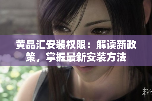 黃品匯安裝權(quán)限：解讀新政策，掌握最新安裝方法
