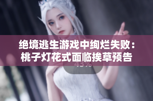 絕境逃生游戲中絢爛失?。禾易訜艋ㄊ矫媾R挨草預告