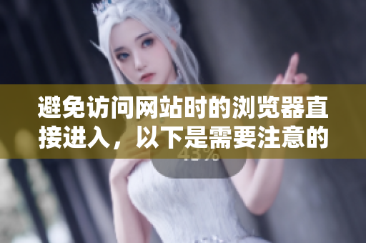避免訪問網(wǎng)站時的瀏覽器直接進入，以下是需要注意的事項