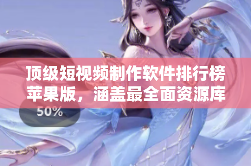 頂級短視頻制作軟件排行榜蘋果版，涵蓋最全面資源庫，滿足編輯需求