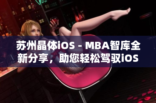 蘇州晶體iOS - MBA智庫(kù)全新分享，助您輕松駕馭iOS開(kāi)發(fā)技能