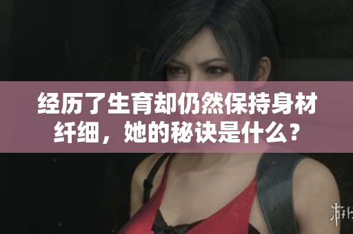 經(jīng)歷了生育卻仍然保持身材纖細，她的秘訣是什么？