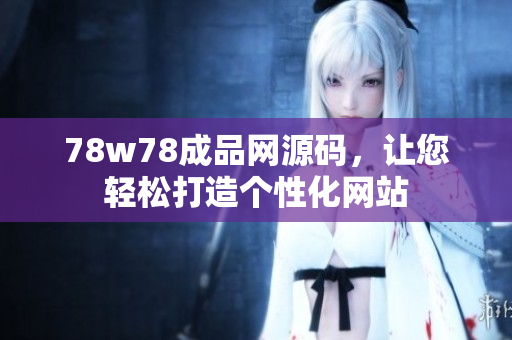 78w78成品網(wǎng)源碼，讓您輕松打造個性化網(wǎng)站
