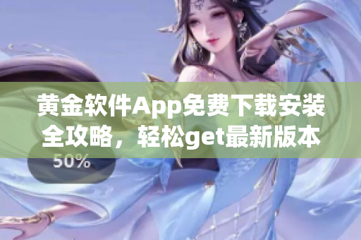 黃金軟件App免費下載安裝全攻略，輕松get最新版本！