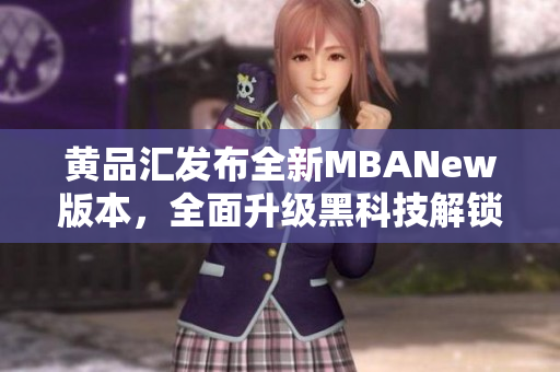 黃品匯發(fā)布全新MBANew版本，全面升級黑科技解鎖功能