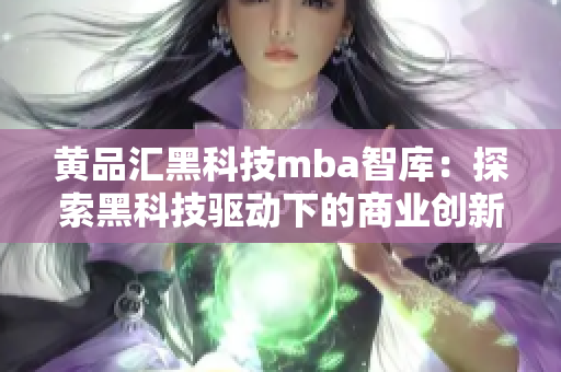 黃品匯黑科技mba智庫：探索黑科技驅(qū)動下的商業(yè)創(chuàng)新和顛覆