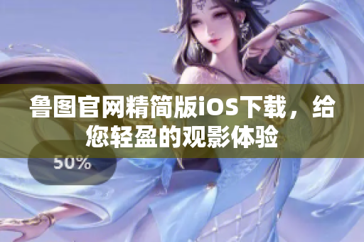魯圖官網(wǎng)精簡版iOS下載，給您輕盈的觀影體驗