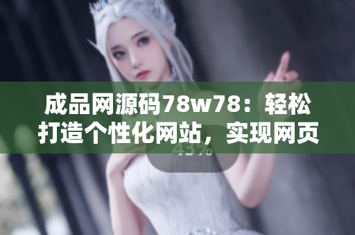 成品網(wǎng)源碼78w78：輕松打造個(gè)性化網(wǎng)站，實(shí)現(xiàn)網(wǎng)頁(yè)定制功能