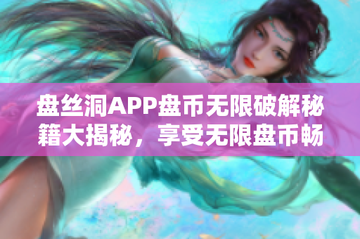 盤絲洞APP盤幣無限破解秘籍大揭秘，享受無限盤幣暢玩樂趣