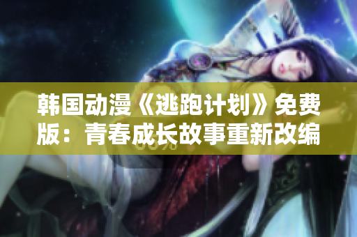 韓國動(dòng)漫《逃跑計(jì)劃》免費(fèi)版：青春成長(zhǎng)故事重新改編