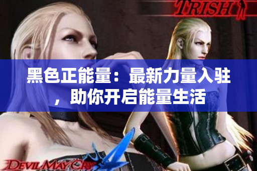 黑色正能量：最新力量入駐，助你開(kāi)啟能量生活
