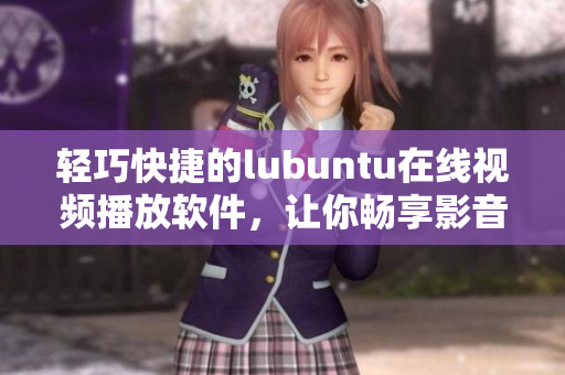 輕巧快捷的lubuntu在線視頻播放軟件，讓你暢享影音樂(lè)趣