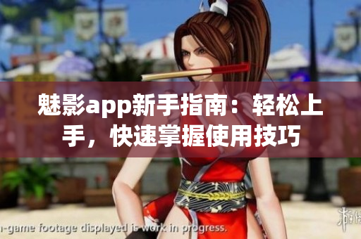魅影app新手指南：輕松上手，快速掌握使用技巧