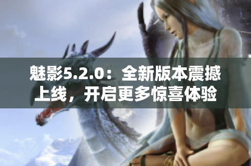 魅影5.2.0：全新版本震撼上線，開(kāi)啟更多驚喜體驗(yàn)