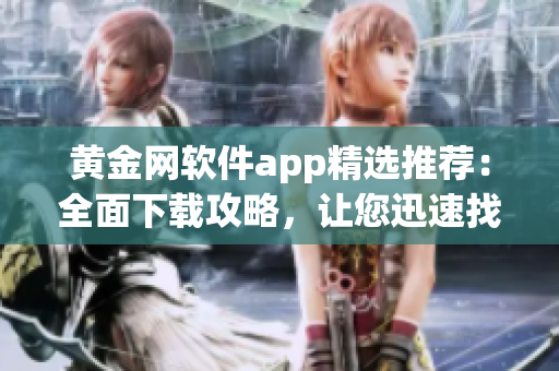 黃金網(wǎng)軟件app精選推薦：全面下載攻略，讓您迅速找到心儀應(yīng)用