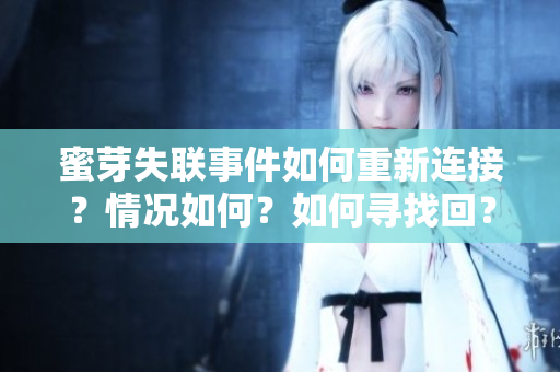 蜜芽失聯(lián)事件如何重新連接？情況如何？如何尋找回？