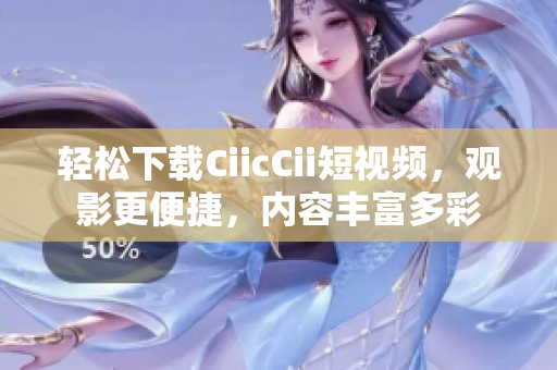 輕松下載CiicCii短視頻，觀影更便捷，內(nèi)容豐富多彩
