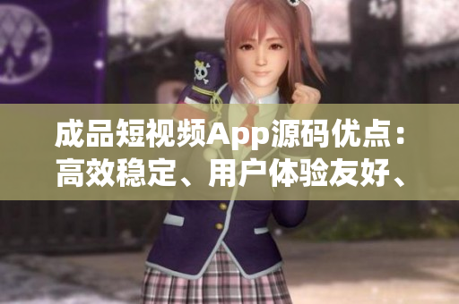 成品短視頻App源碼優(yōu)點(diǎn)：高效穩(wěn)定、用戶體驗(yàn)友好、功能豐富多樣