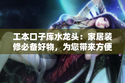 工本口子庫水龍頭：家居裝修必備好物，為您帶來方便與舒適