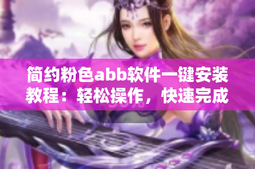 簡(jiǎn)約粉色abb軟件一鍵安裝教程：輕松操作，快速完成安裝