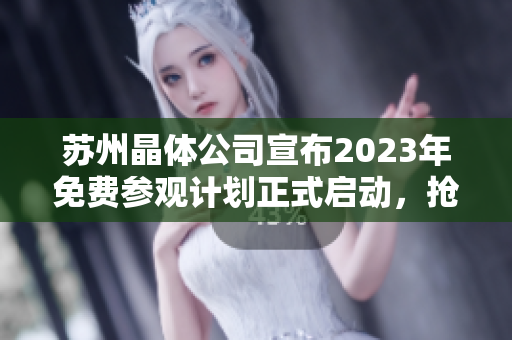 蘇州晶體公司宣布2023年免費(fèi)參觀計(jì)劃正式啟動(dòng)，搶先預(yù)約享受奇妙科技之旅