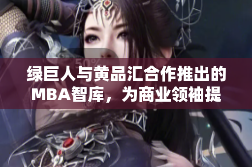 綠巨人與黃品匯合作推出的MBA智庫(kù)，為商業(yè)領(lǐng)袖提供新的智慧啟示