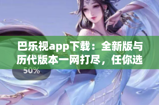 巴樂(lè)視app下載：全新版與歷代版本一網(wǎng)打盡，任你選擇