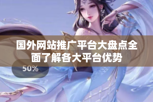 國外網(wǎng)站推廣平臺大盤點(diǎn)全面了解各大平臺優(yōu)勢