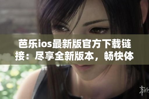 芭樂(lè)ios最新版官方下載鏈接：盡享全新版本，暢快體驗(yàn)