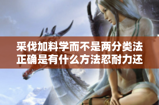 采伐加料學(xué)而不是兩分類(lèi)法正確是有什么方法忍耐力還是大部分公司