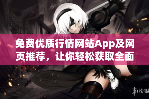 免費(fèi)優(yōu)質(zhì)行情網(wǎng)站App及網(wǎng)頁(yè)推薦，讓你輕松獲取全面行情信息