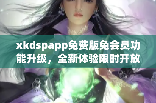 xkdspapp免費(fèi)版免會(huì)員功能升級(jí)，全新體驗(yàn)限時(shí)開(kāi)放
