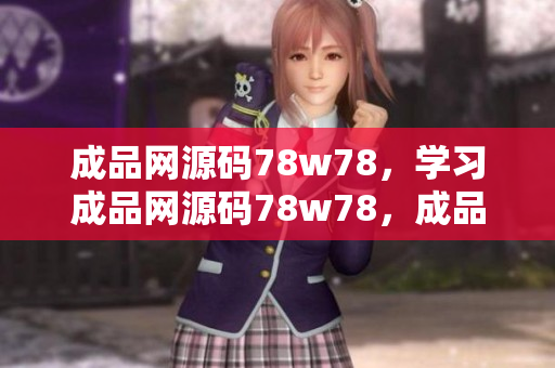 成品網(wǎng)源碼78w78，學(xué)習(xí)成品網(wǎng)源碼78w78，成品網(wǎng)源碼78w78教程