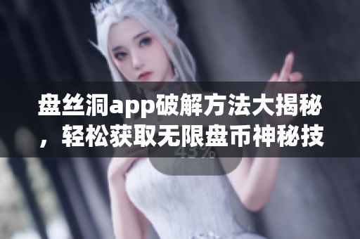 盤絲洞app破解方法大揭秘，輕松獲取無限盤幣神秘技巧揭秘