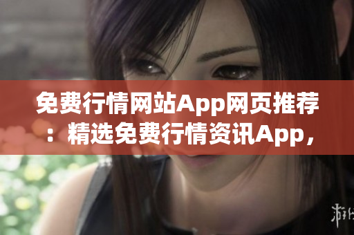 免費行情網(wǎng)站App網(wǎng)頁推薦：精選免費行情資訊App，助您獲取最新行情信息
