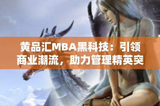 黃品匯MBA黑科技：引領(lǐng)商業(yè)潮流，助力管理精英突破創(chuàng)新風(fēng)暴