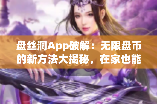盤絲洞App破解：無限盤幣的新方法大揭秘，在家也能輕松獲取盤幣