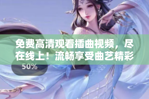 免費(fèi)高清觀看插曲視頻，盡在線上！流暢享受曲藝精彩盛宴
