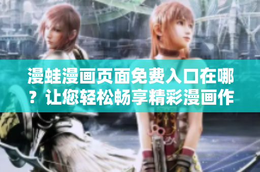 漫蛙漫畫頁面免費(fèi)入口在哪？讓您輕松暢享精彩漫畫作品!