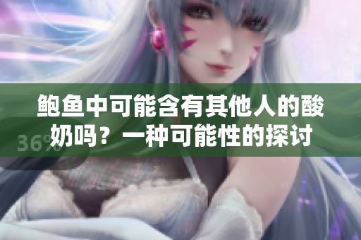 鮑魚中可能含有其他人的酸奶嗎？一種可能性的探討