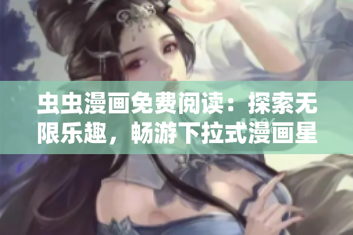 蟲蟲漫畫免費閱讀：探索無限樂趣，暢游下拉式漫畫星球