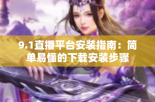 9.1直播平臺(tái)安裝指南：簡(jiǎn)單易懂的下載安裝步驟