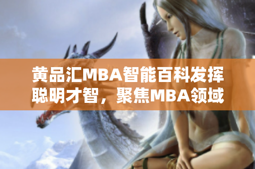 黃品匯MBA智能百科發(fā)揮聰明才智，聚焦MBA領(lǐng)域，提供全方位知識(shí)服務(wù)