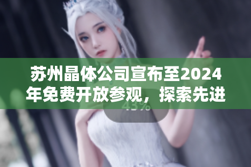 蘇州晶體公司宣布至2024年免費開放參觀，探索先進科技前沿